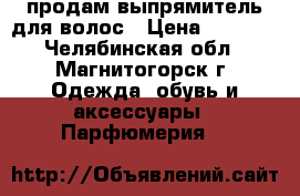 продам выпрямитель для волос › Цена ­ 1 000 - Челябинская обл., Магнитогорск г. Одежда, обувь и аксессуары » Парфюмерия   